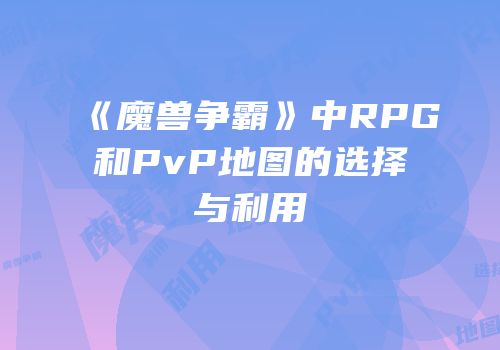 《魔兽争霸》中RPG和PvP地图的选择与利用