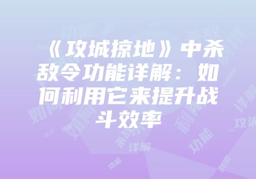 《攻城掠地》中杀敌令功能详解：如何利用它来提升战斗效率