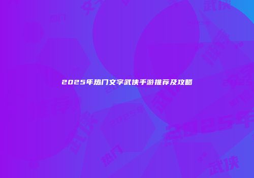 2025年热门文字武侠手游推荐及攻略