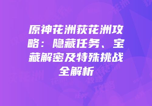 原神花洲荻花洲攻略：隐藏任务、宝藏解密及特殊挑战全解析