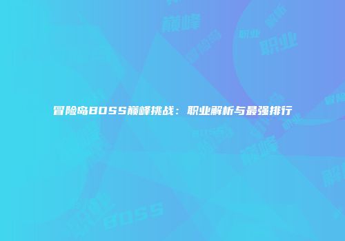 冒险岛BOSS巅峰挑战：职业解析与最强排行