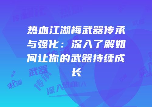 热血江湖梅武器传承与强化：深入了解如何让你的武器持续成长