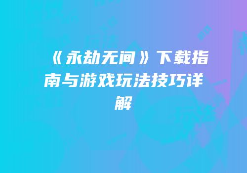 《永劫无间》下载指南与游戏玩法技巧详解