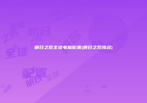 明日之后全球电脑配置(明日之后排名)