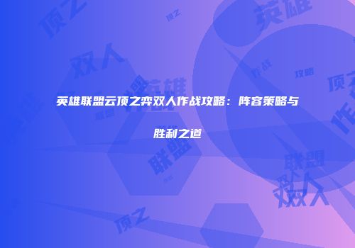 英雄联盟云顶之弈双人作战攻略：阵容策略与胜利之道