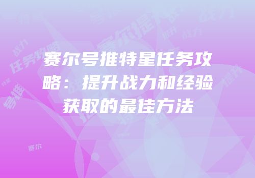 赛尔号推特星任务攻略：提升战力和经验获取的最佳方法