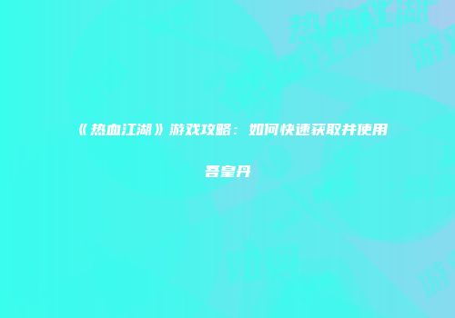 《热血江湖》游戏攻略：如何快速获取并使用吾皇丹