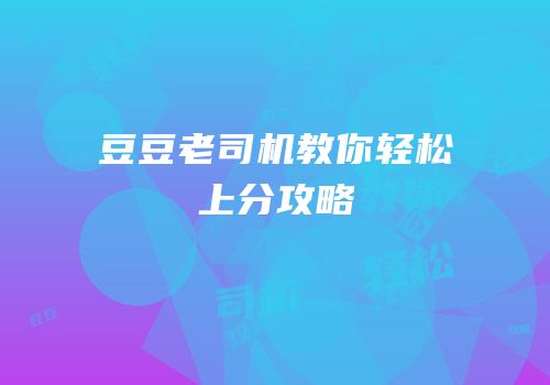 豆豆老司机教你轻松上分攻略