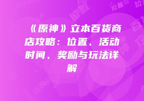 《原神》立本百货商店攻略：位置、活动时间、奖励与玩法详解
