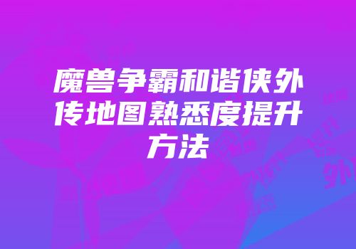 魔兽争霸和谐侠外传地图熟悉度提升方法
