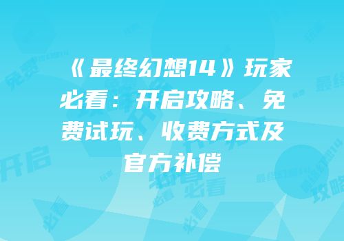 《最终幻想14》玩家必看：开启攻略、免费试玩、收费方式及官方补偿