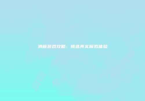滑板游戏攻略：挑选真实模拟体验