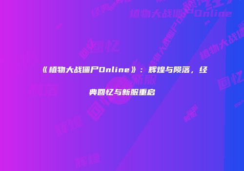 《植物大战僵尸Online》：辉煌与陨落，经典回忆与新服重启