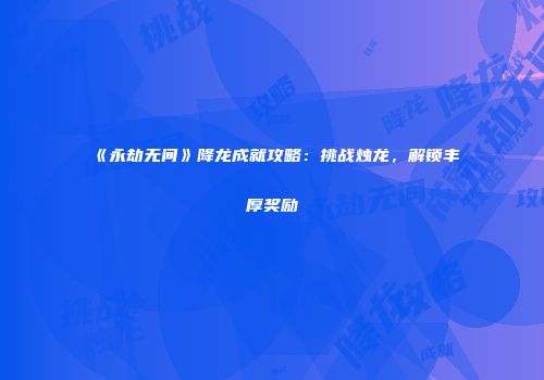 《永劫无间》降龙成就攻略：挑战烛龙，解锁丰厚奖励