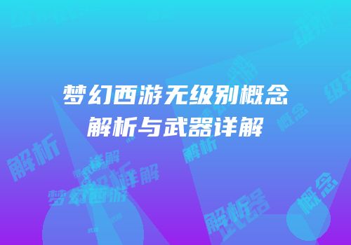 梦幻西游无级别概念解析与武器详解