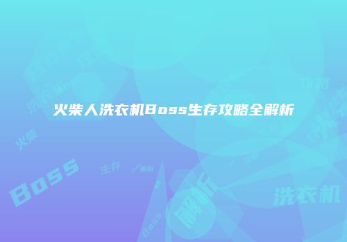 火柴人洗衣机Boss生存攻略全解析