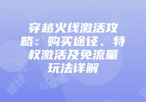 穿越火线激活攻略：购买途径、特权激活及免流量玩法详解