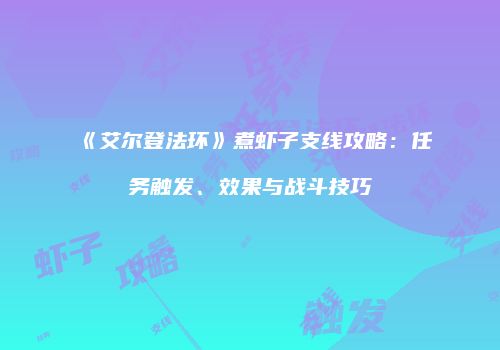 《艾尔登法环》煮虾子支线攻略：任务触发、效果与战斗技巧