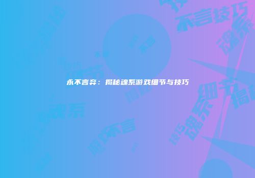 永不言弃：揭秘魂系游戏细节与技巧