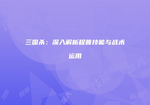 三国杀：深入解析程普技能与战术运用