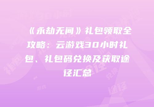 《永劫无间》礼包领取全攻略：云游戏30小时礼包、礼包码兑换及获取途径汇总