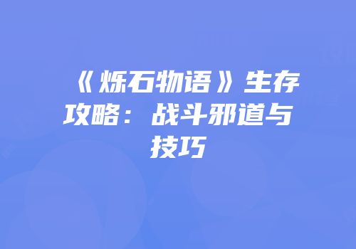 《烁石物语》生存攻略：战斗邪道与技巧