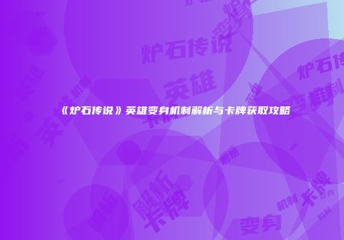 《炉石传说》英雄变身机制解析与卡牌获取攻略
