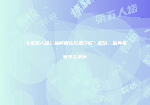 《第五人格》抽奖赠送系统详解：规则、道具与概率全解析