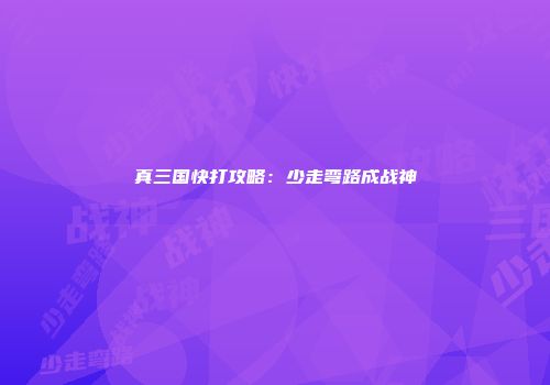 真三国快打攻略：少走弯路成战神