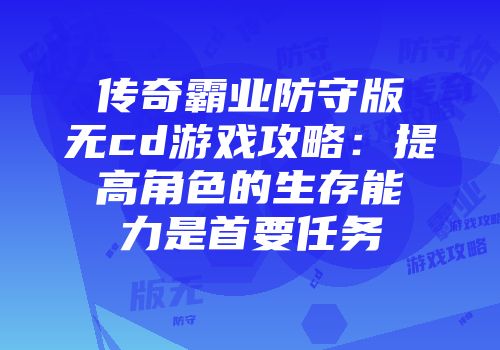 传奇霸业防守版无cd游戏攻略：提高角色的生存能力是首要任务