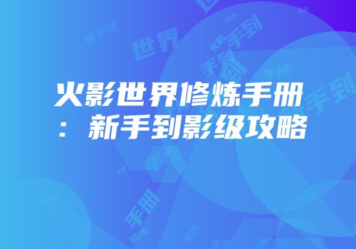 火影世界修炼手册：新手到影级攻略