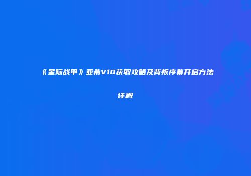 《星际战甲》亚希V10获取攻略及背叛序幕开启方法详解