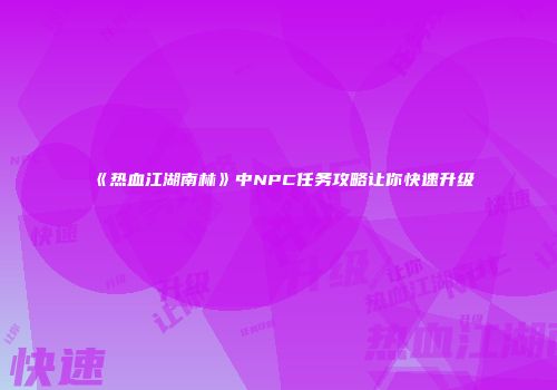 《热血江湖南林》中NPC任务攻略让你快速升级