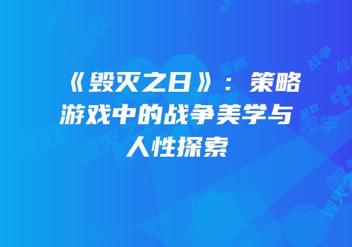 《毁灭之日》：策略游戏中的战争美学与人性探索