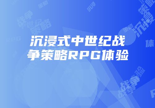 沉浸式中世纪战争策略RPG体验