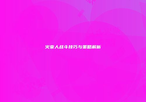 火柴人战斗技巧与策略解析