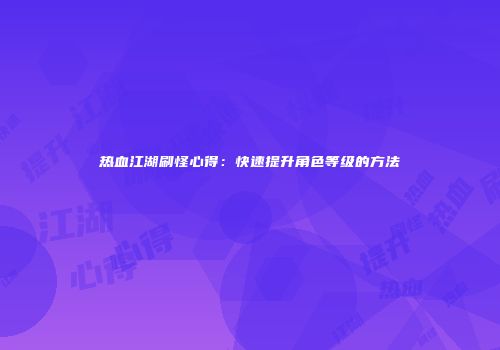 热血江湖刷怪心得：快速提升角色等级的方法
