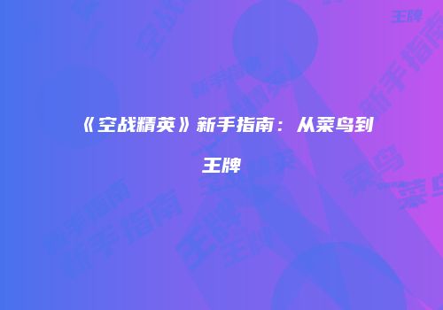 《空战精英》新手指南：从菜鸟到王牌