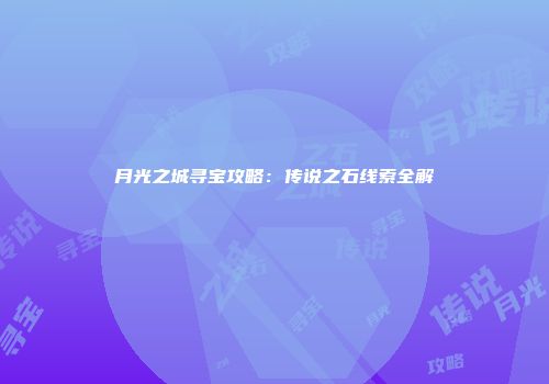 月光之城寻宝攻略：传说之石线索全解