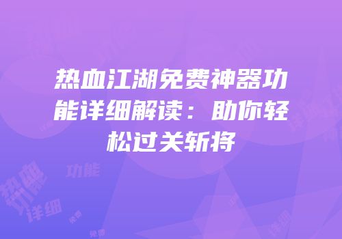 热血江湖免费神器功能详细解读：助你轻松过关斩将