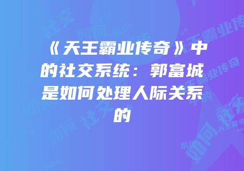 《天王霸业传奇》中的社交系统：郭富城是如何处理人际关系的