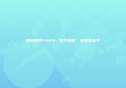 秦时明月2025：新手指南，快速变高手