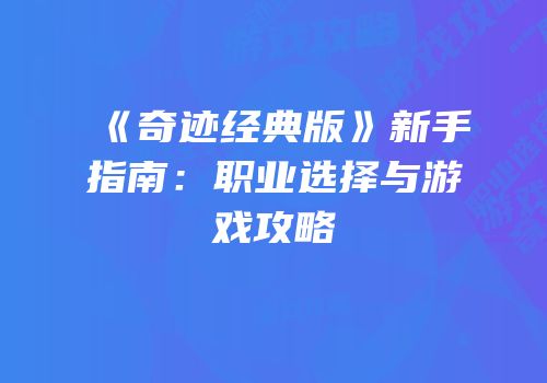 《奇迹经典版》新手指南：职业选择与游戏攻略