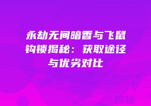 永劫无间暗香与飞鼠钩锁揭秘：获取途径与优劣对比