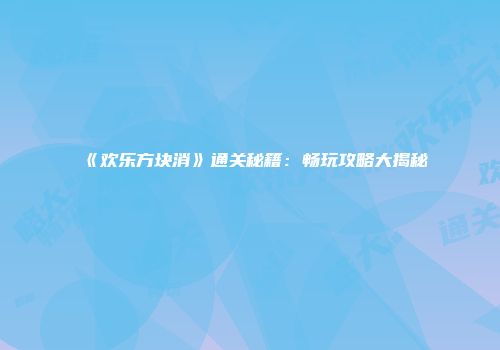 《欢乐方块消》通关秘籍：畅玩攻略大揭秘