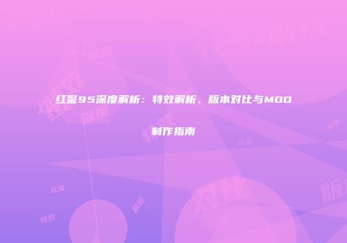 红警95深度解析：特效解析、版本对比与MOD制作指南