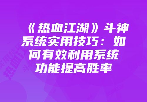 《热血江湖》斗神系统实用技巧：如何有效利用系统功能提高胜率