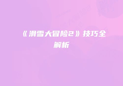 《滑雪大冒险2》技巧全解析