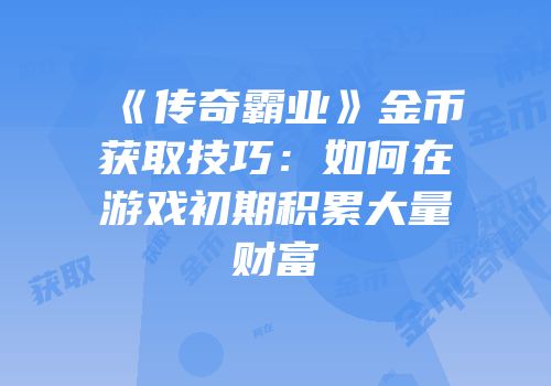 《传奇霸业》金币获取技巧：如何在游戏初期积累大量财富