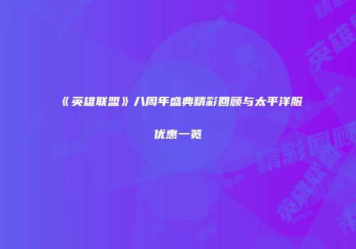 《英雄联盟》八周年盛典精彩回顾与太平洋服优惠一览
